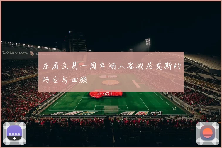 东眉交易一周年湖人客战尼克斯的巧合与回顾