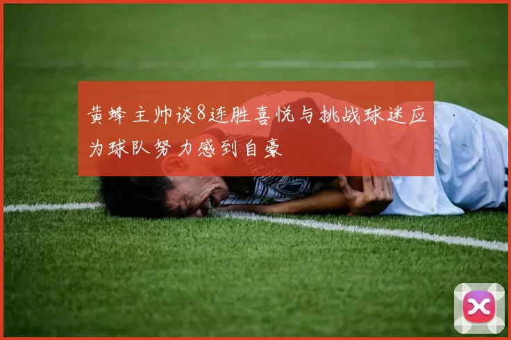 黄蜂主帅谈8连胜喜悦与挑战球迷应为球队努力感到自豪