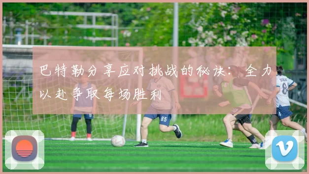 巴特勒分享应对挑战的秘诀：全力以赴争取每场胜利